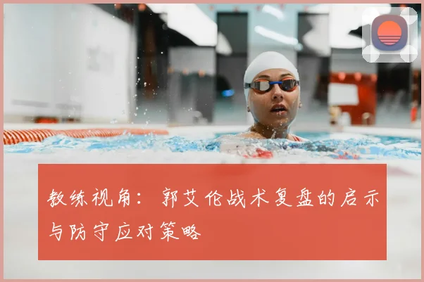 教练视角：郭艾伦战术复盘的启示与防守应对策略