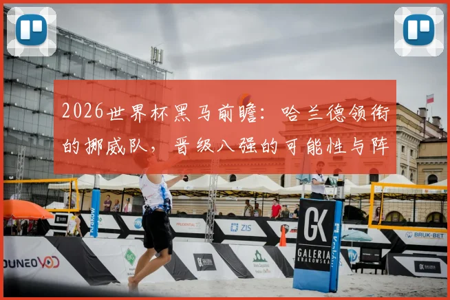 2026世界杯黑马前瞻：哈兰德领衔的挪威队，晋级八强的可能性与阵容解析