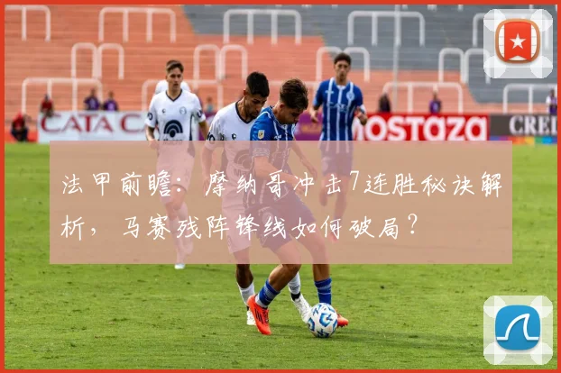 法甲前瞻：摩纳哥冲击7连胜秘诀解析，马赛残阵锋线如何破局？