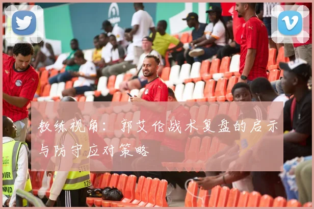 教练视角:郭艾伦战术复盘的启示与防守应对策略