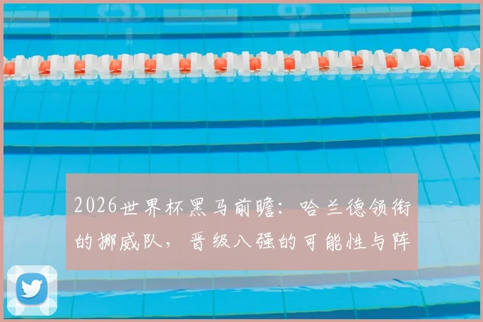 2026世界杯黑马前瞻：哈兰德领衔的挪威队，晋级八强的可能性与阵容解析