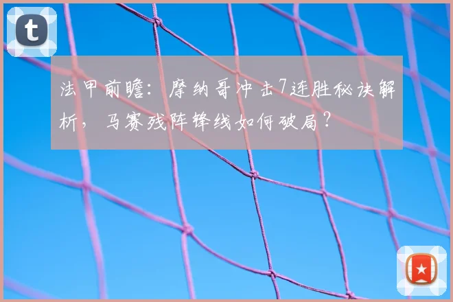 法甲前瞻：摩纳哥冲击7连胜秘诀解析，马赛残阵锋线如何破局？
