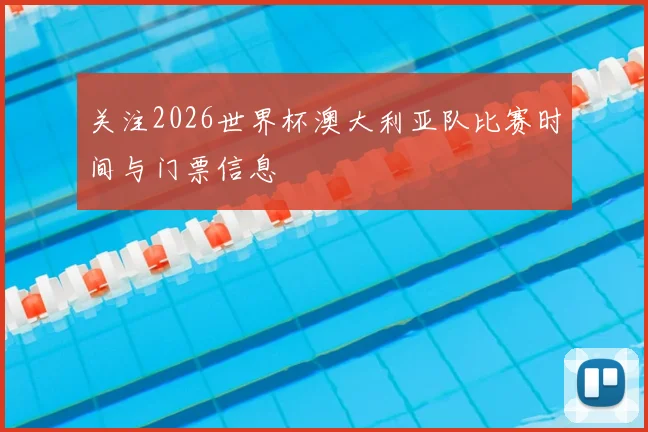 关注2026世界杯澳大利亚队比赛时间与门票信息