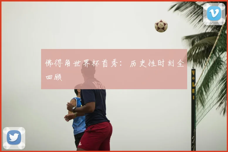 佛得角世界杯首秀：历史性时刻全回顾